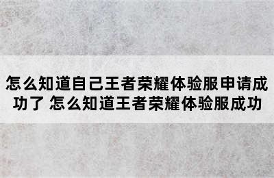 怎么知道自己王者荣耀体验服申请成功了 怎么知道王者荣耀体验服成功